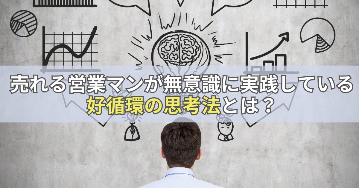 売れる営業マンが無意識に実践している好循環の思考法とは？