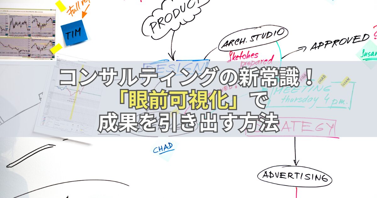 コンサルティングの新常識！「眼前可視化」で成果を引き出す方法