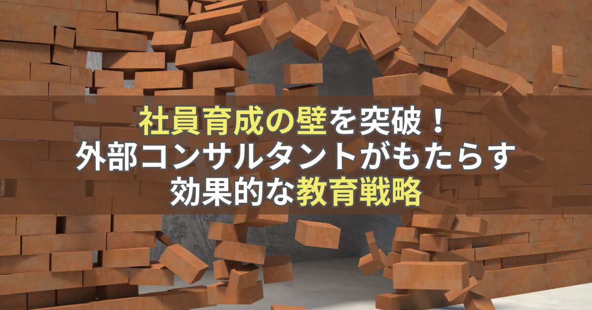 社員育成の壁を突破！外部コンサルタントがもたらす効果的な教育戦略