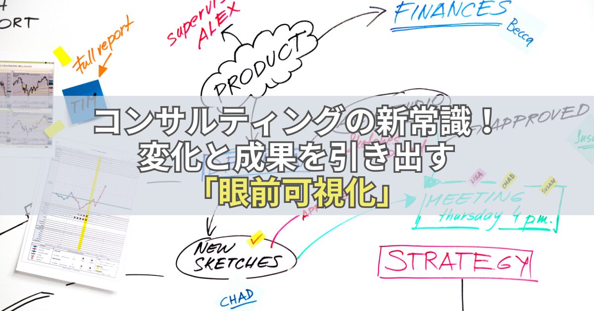 コンサルティングの新常識！変化と成果を引き出す「眼前可視化」