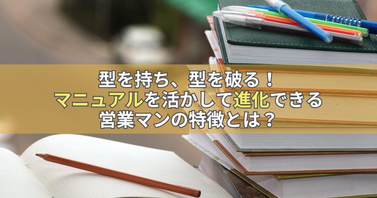 型を持ち、型を破る！マニュアルを活かして進化できる営業マンの特徴