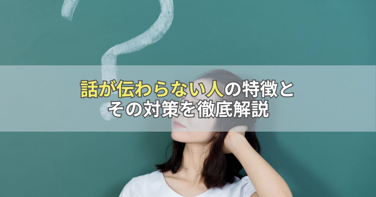 話が伝わらない人の特徴とその対策を徹底解説