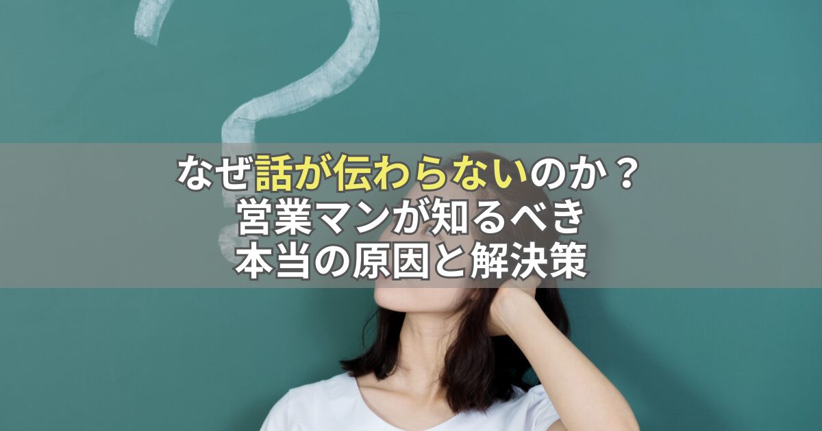 なぜ話が伝わらないのか？営業マンが知るべき本当の原因と解決策