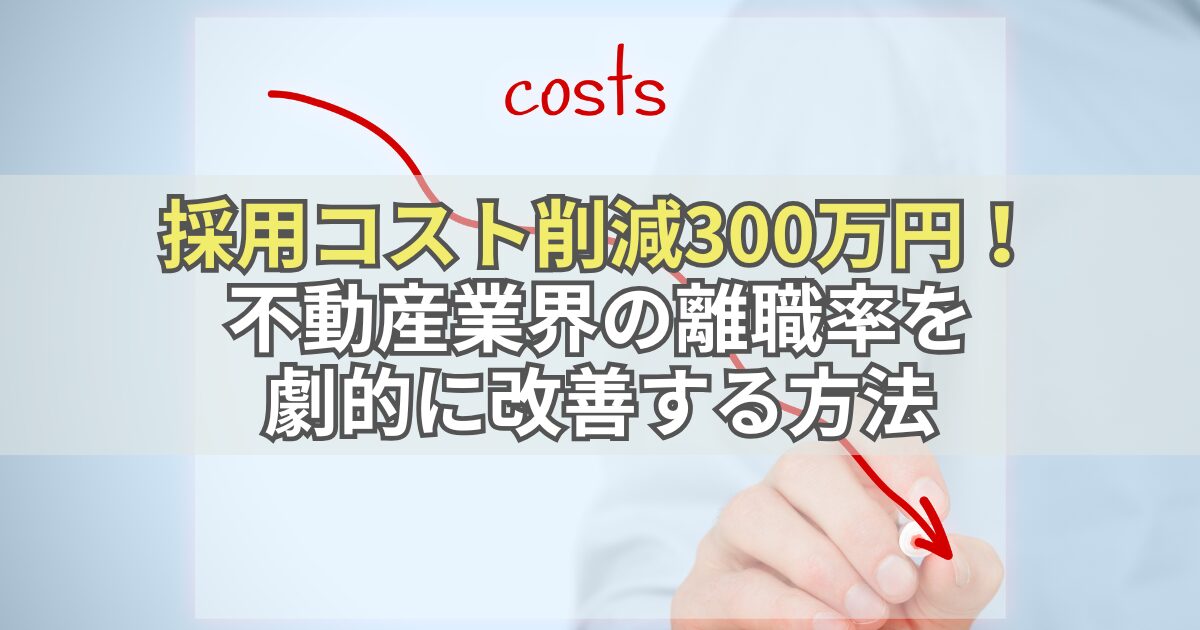 採用コスト削減300万円！不動産業界の離職率を劇的に改善する方法